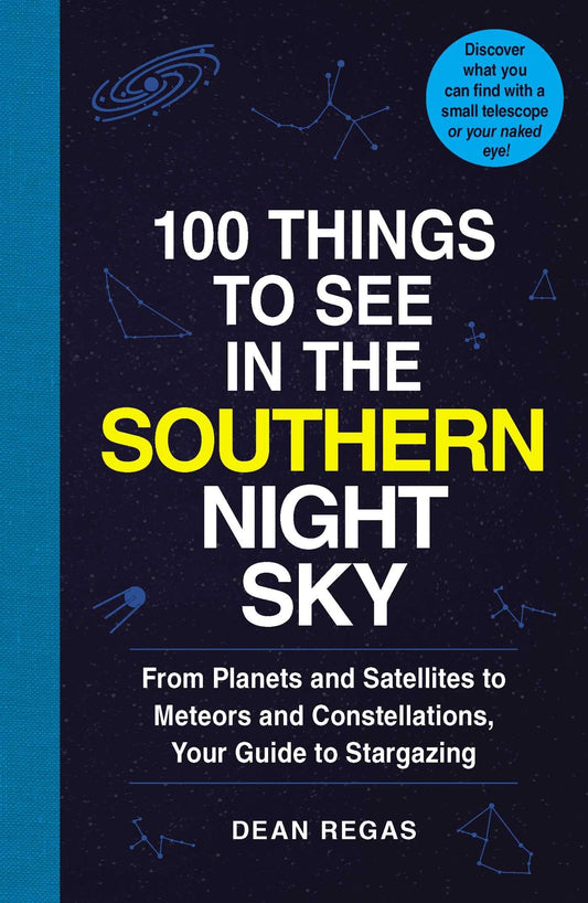 100 Things to See in the Southern Night Sky: From Planets and Satellites to Meteors and Constellations, Your Guide to Stargazing (100 Things to See Astronomy Series)
