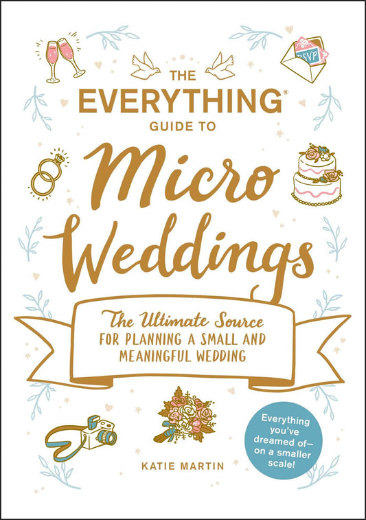 The Everything Guide to Micro Weddings: The Ultimate Source for Planning a Small and Meaningful Wedding (Everything® Series)