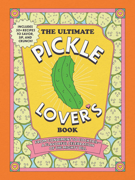 The Ultimate Pickle Lover's Book: From Condiment to Cocktail―a Flavorful Celebration of the Mighty Dill