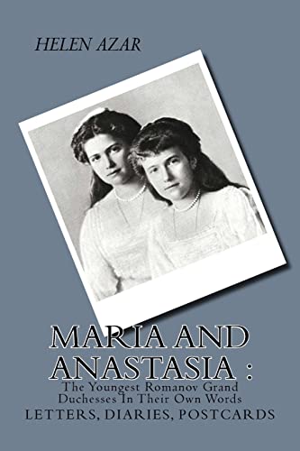 MARIA and ANASTASIA: The Youngest Romanov Grand Duchesses In Their Own Words: Letters, Diaries, Postcards. (The Russian Imperial Family: In Their Own Words)