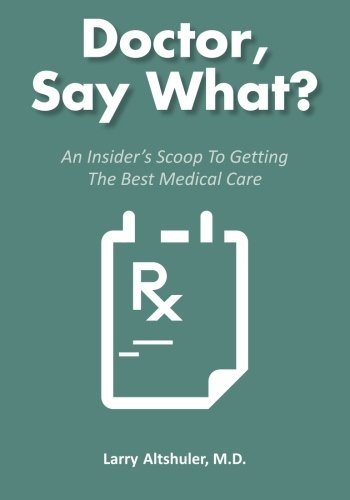 Doctor, Say What?: An Insider's Scoop To Getting The Best Medical Care