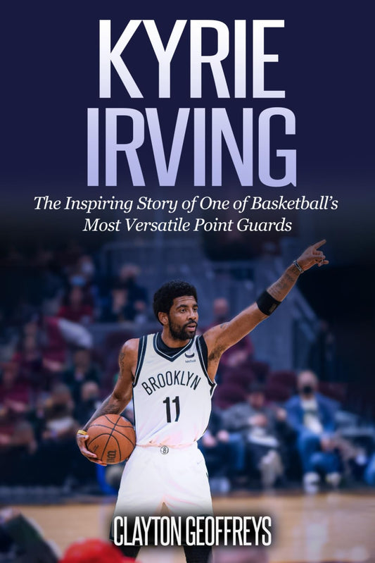 Kyrie Irving: The Inspiring Story of One of Basketball’s Most Versatile Point Guards (Basketball Biography Books) - 7093