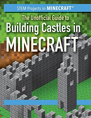 The Unofficial Guide to Building Castles in Minecraft (STEM Projects in Minecraft)
