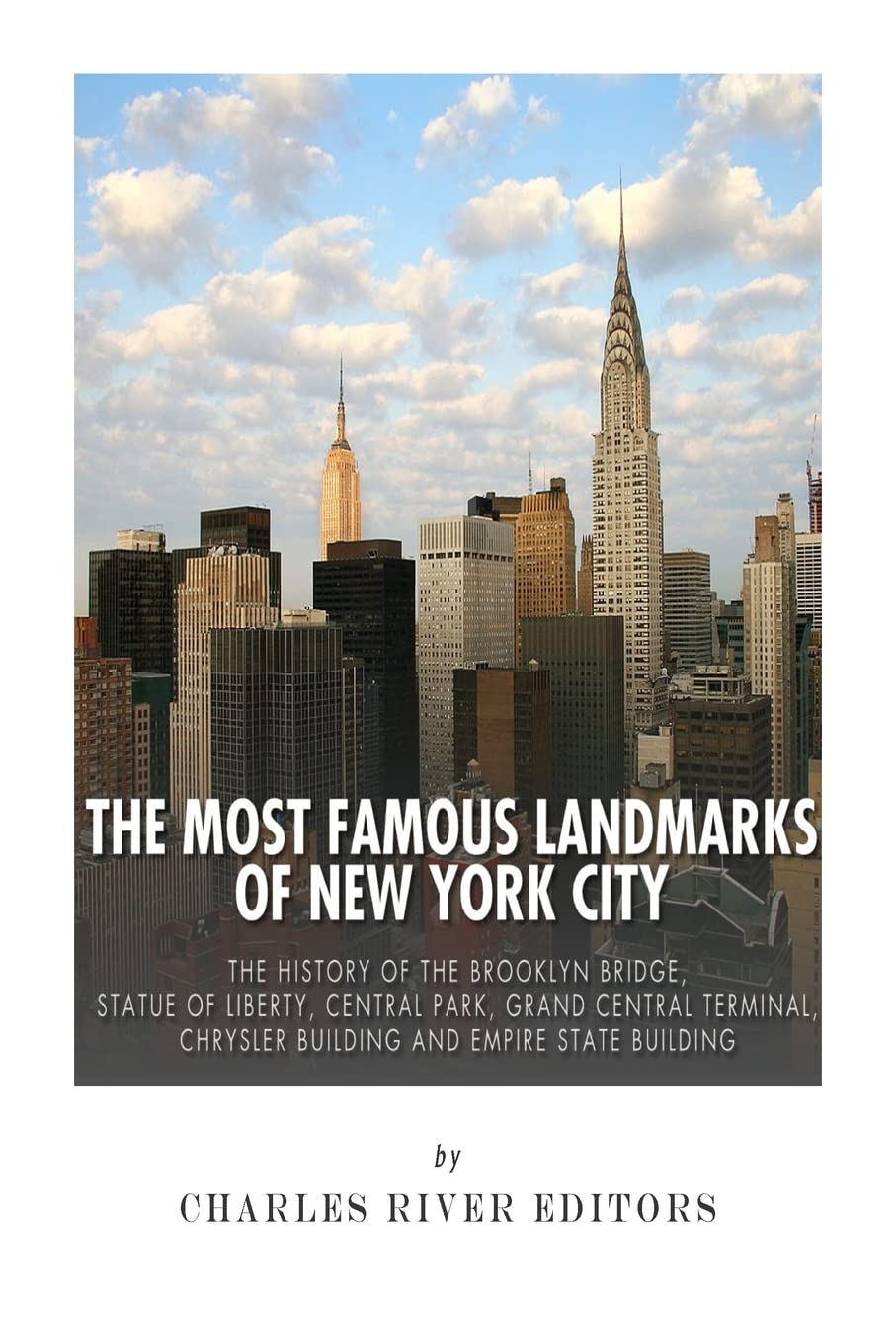The Most Famous Landmarks of New York City: The History of the Brooklyn Bridge, Statue of Liberty, Central Park, Grand Central Terminal, Chrysler Building and Empire State Building