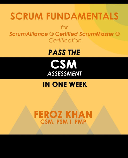Scrum Fundamentals for ScrumAlliance (R) ScrumMaster (R) Certification:: Pass the CSM Assessment in One Week (Pass Certification Assessments at the First Attempt) - 5006