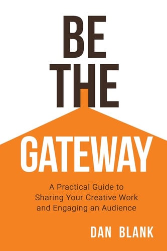 Be the Gateway A Practical Guide to Sharing Your Creative Work and Engaging an Audience