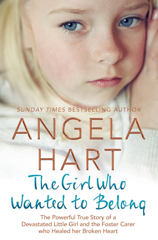 The Girl Who Just Wanted to Belong: The Powerful True Story of a Devastated Little Girl and the Foster Carer who Healed her Broken Heart (5) (Angela Hart) - 4910