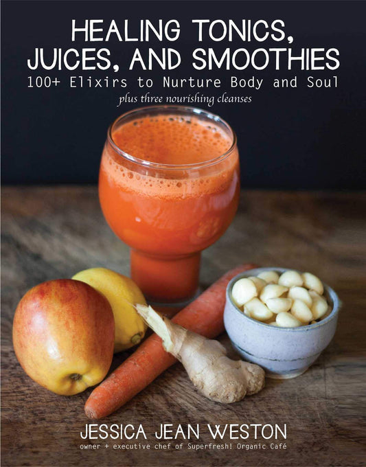Healing Tonics, Juices, and Smoothies: 100+ Elixirs to Nurture Body and Soul - 783