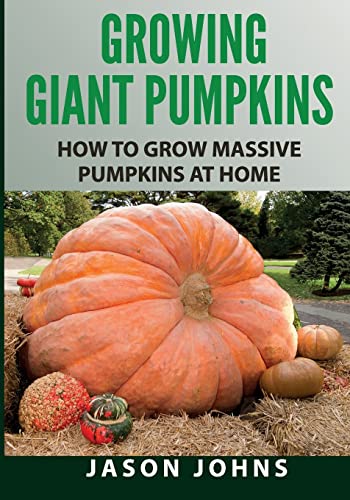 Growing Giant Pumpkins - How To Grow Massive Pumpkins At Home: Secrets For Championship Winning Giant Pumpkins (Inspiring Gardening Ideas) - 7552