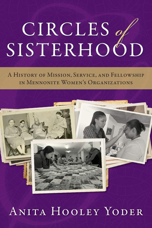 Circles of Sisterhood: A History of Mission, Service, and Fellowship in Mennonite Women's Organizations (Studies in Anabaptist and Mennonite History)