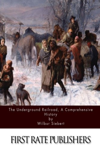 The Underground Railroad, a Comprehensive History