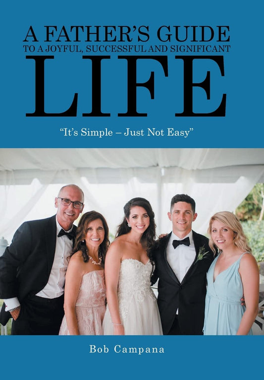 A Father's Guide to a Joyful, Successful and Significant Life: "It's Simple - Just Not Easy" - 2956