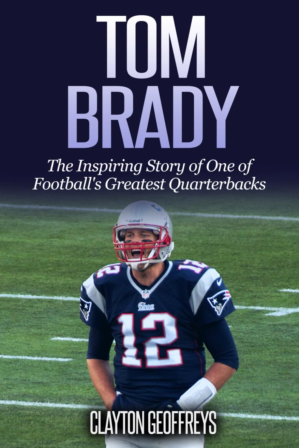 Tom Brady: The Inspiring Story of One of Football's Greatest Quarterbacks (Football Biography Books) - 1310