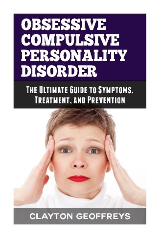 Obsessive Compulsive Personality Disorder: The Ultimate Guide to Symptoms, Treatment, and Prevention (Personality Disorders) - 4053