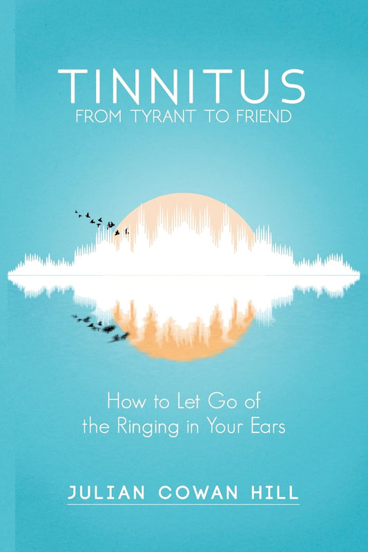 Tinnitus, From Tyrant to Friend: How to Let Go of Ringing in your Ears