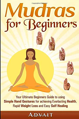 Mudras for Beginners: Your Ultimate Beginners Guide to using Simple Hand Gestures for achieving Everlasting Health, Rapid Weight Loss and Easy Self Healing (Mudra Healing) - 2536
