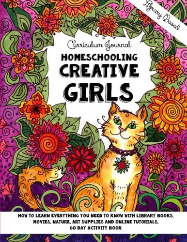 Homeschooling Creative Girls - Library Based Curriculum Journal: How to learn everything you need to know with library books, movies, nature, art supplies and online tutorials. - 5342