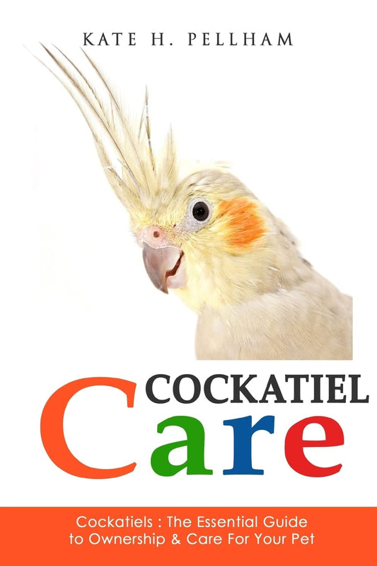 Cockatiels: The Essential Guide to Ownership, Care, & Training For Your Pet (Cockatiel Care)