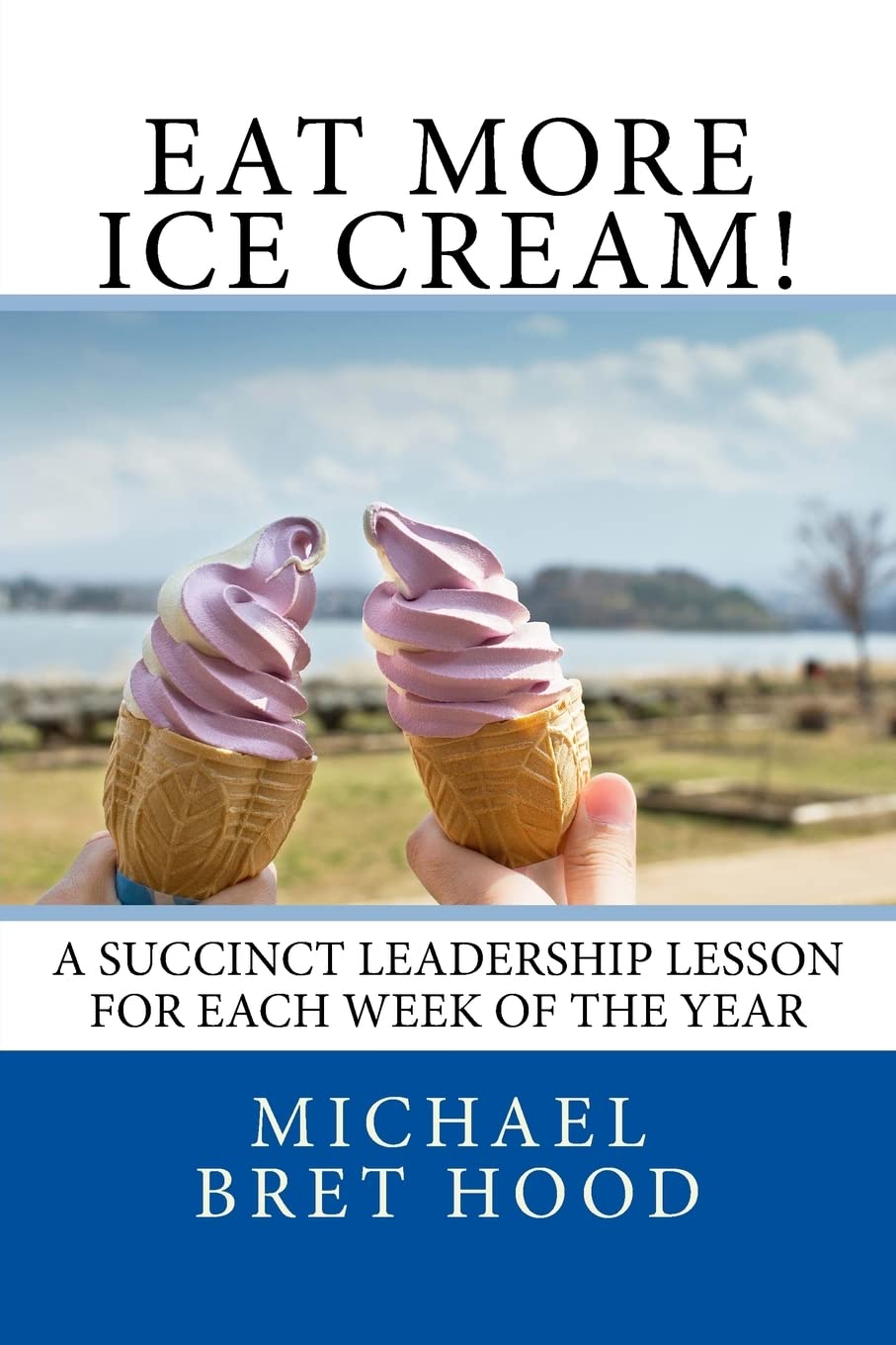 Eat More Ice Cream: A Succinct Leadership Lesson For Each Week Of The Year