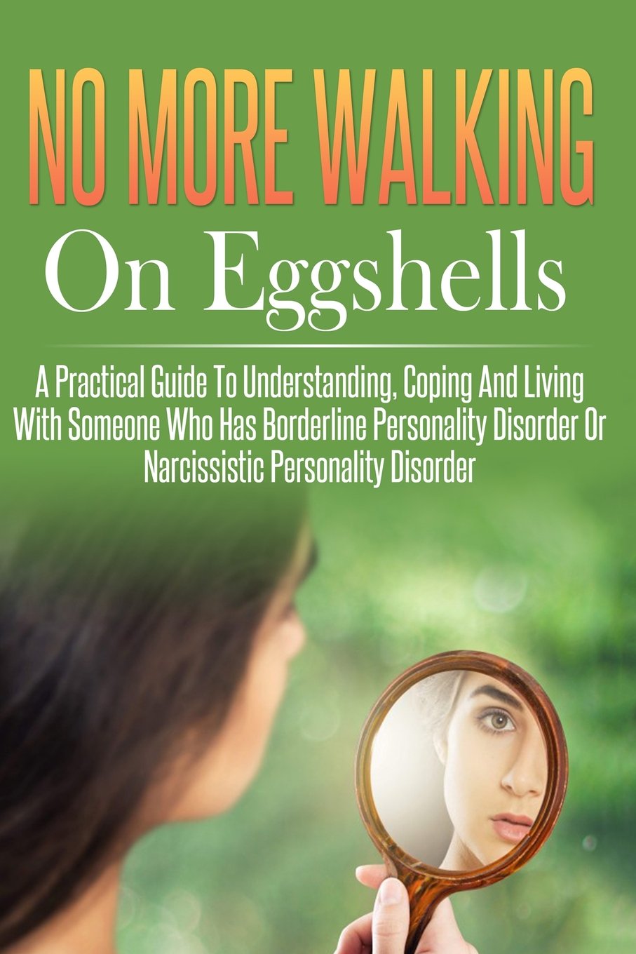 No More Walking On Eggshells: A Practical Guide To Understanding, Coping And Living With Someone Who Has Borderline Personality Disorder Or Narcissistic Personality Disorder