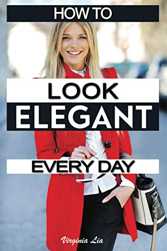 How to Look Elegant Every Day!: Colors, Makeup, Clothing, Skin & Hair, Posture and More (Elegance) - 9880