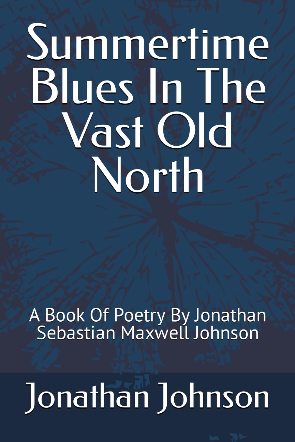 Summertime Blues In The Vast Old North: A Book Of Poetry By Jonathan Sebastian Maxwell Johnson (1)