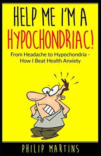 Help Me I'm A Hypochondriac!: From Headache to Hypochondria - How I Beat Health Anxiety - 1219