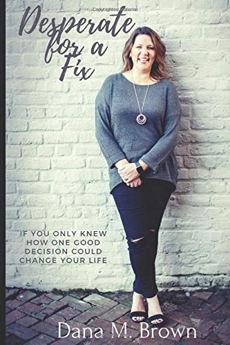 Desperate for a Fix: If You Only Knew How One Good Decision Could Change Your Life