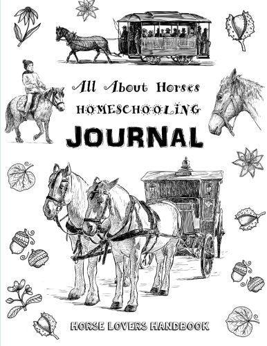 All About Horses - Homeschooling Journal - Horse Lovers Handbook: The Perfect Method for Homeschooling Horse Lovers! A Delight Directed Learning Guide - A SIX Week Unit Study on Horses!