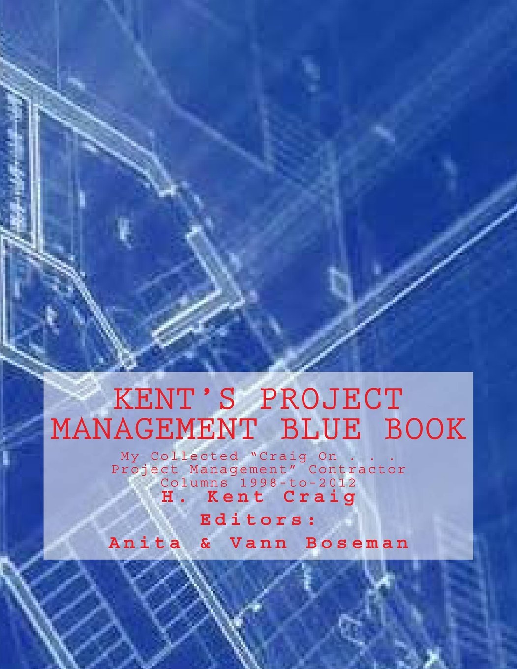 Kent's Project Management Blue Book: My Collected “Craig On . . . Project Management” Contractor Columns 1998-to-2012