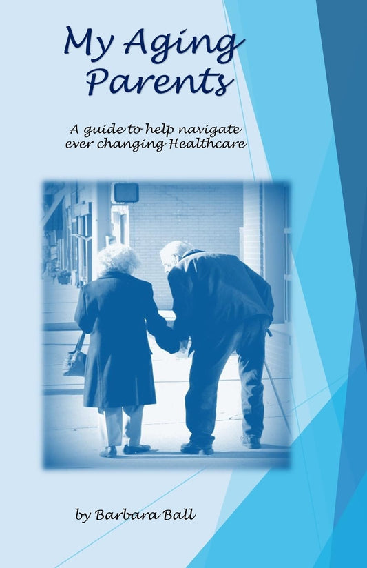 My Aging Parents: A resource guide for the adult children in the care of their aging parents. Explaining healthcare in easy terms