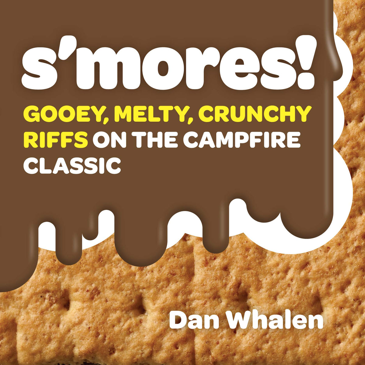 S'mores!: Gooey, Melty, Crunchy Riffs on the Campfire Classic
