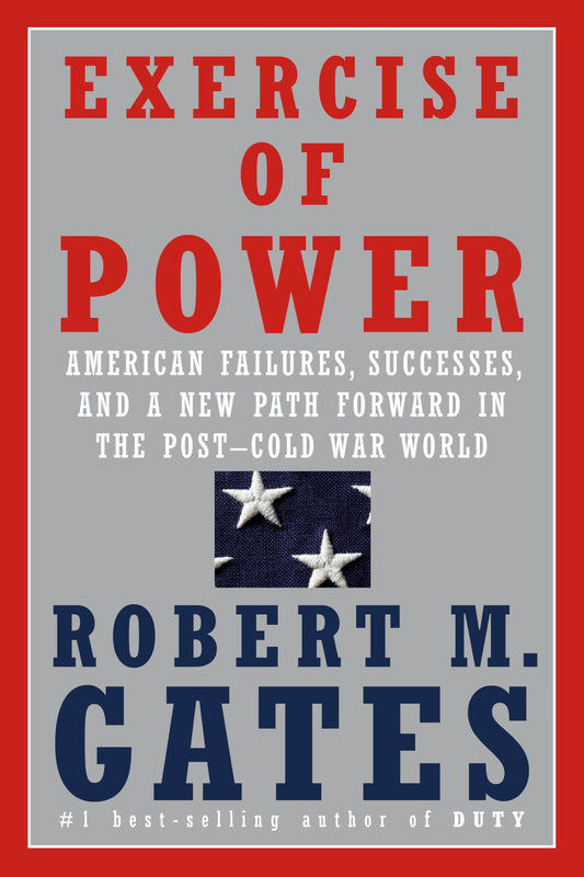Exercise of Power: American Failures, Successes, and a New Path Forward in the Post-Cold War World - 4663