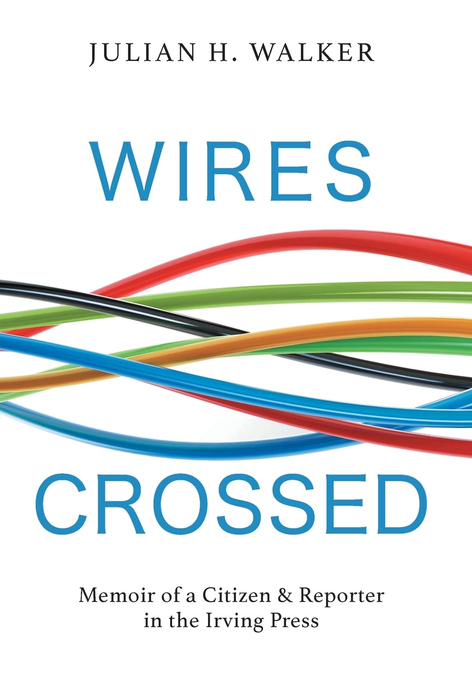 Wires Crossed: Memoir of a Citizen and Reporter in the Irving Press