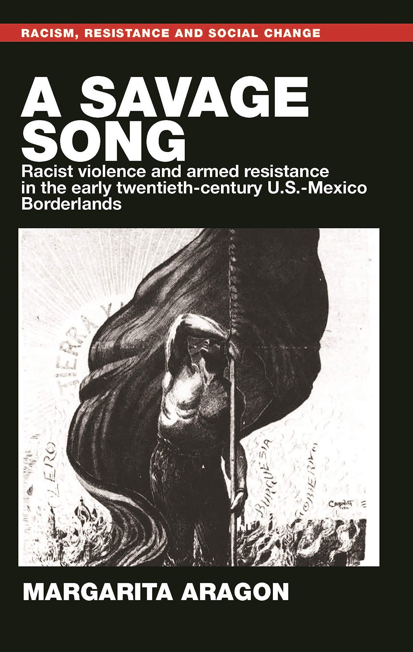 A savage song: Racist violence and armed resistance in the early twentieth-century U.S.–Mexico Borderlands (Racism, Resistance and Social Change)
