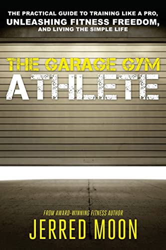 The Garage Gym Athlete: The Practical Guide to Training like a Pro, Unleashing Fitness Freedom, and Living the Simple Life. - 2007