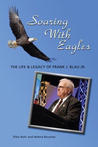Soaring With Eagles: The Life and Legacy Of Frank J. Blau Jr.