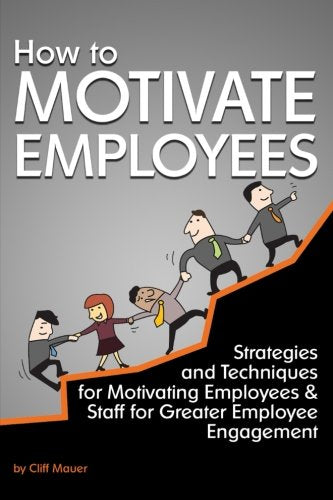 How to Motivate Employees: Strategies and Techniques for Motivating Employees and Staff for Greater Employee Engagement - 742