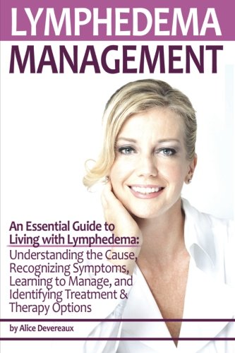 Lymphedema Management: An Essential Guide to Living with Lymphedema - Understanding the Cause, Recognizing Symptoms, Learning to Manage, and Identifying Treatment & Therapy Options