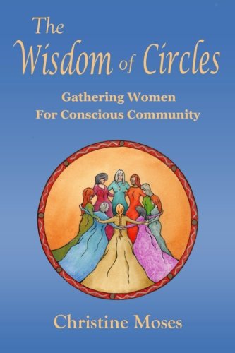 The Wisdom of Circles: Gathering Women for Conscious Community