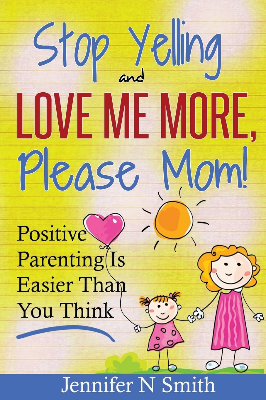 Parenting: Positive Parenting - Stop Yelling And Love Me More, Please Mom. Positive Parenting Is Easier Than You Think (Happy Mom)