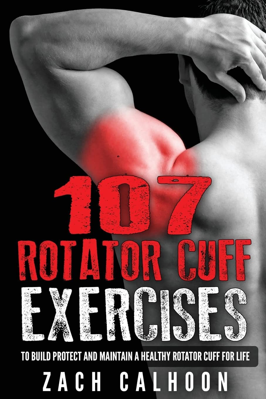 107 Rotator Cuff Exercises: To Build, Protect and Maintain a Healthy Rotator Cuf