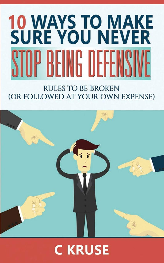 DEFENSIVENESS: 10 Ways To Make Sure You Never Stop Being Defensive: Rules To Be Broken (Or Followed At Your Own Expense) - 7690