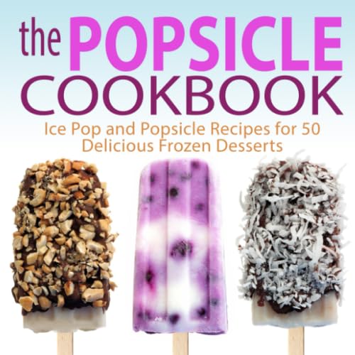 The Popsicle Cookbook: Ice Pop and Popsicle Recipes for 50 Delicious Frozen Desserts - 7122