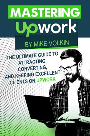 Mastering Upwork The Ultimate Guide To Attracting, Converting, And Keeping Excellent Clients On Upwork
