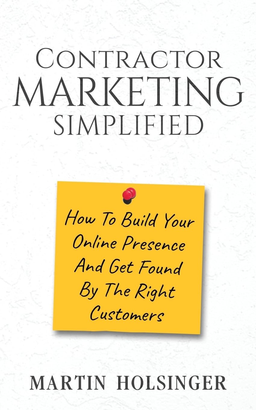 Contractor Marketing Simplified: How To Build Your Online Presence And Get Found By The Right Customers