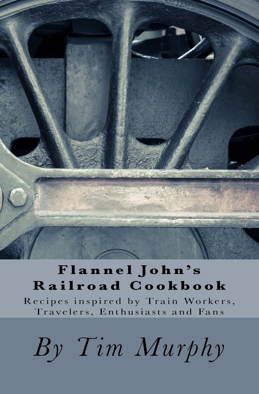 Flannel John's Railroad Cookbook: Recipes inspired by Train Workers, Travelers, Enthusiasts and Fans (Cookbooks for Guys)