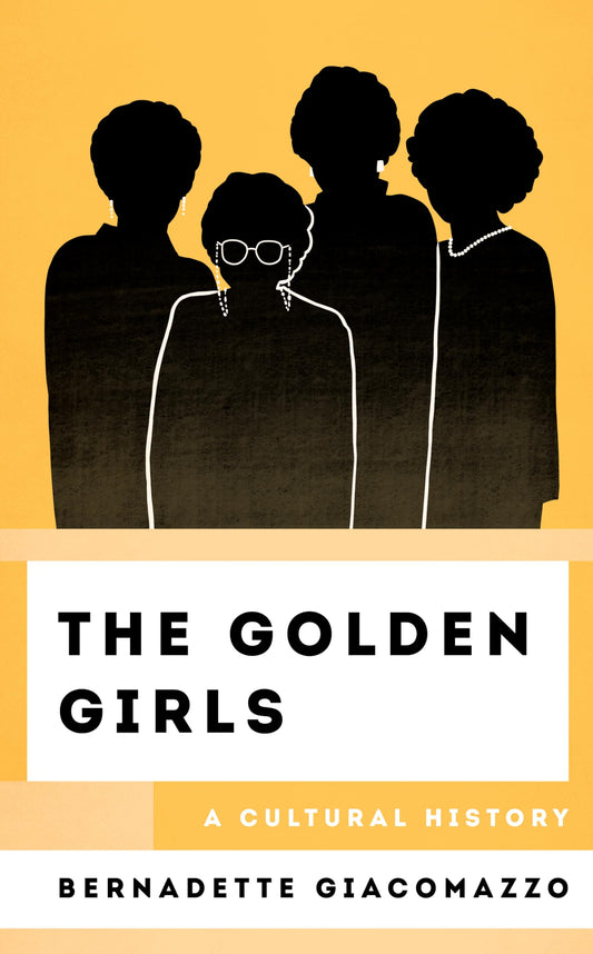 The Golden Girls: A Cultural History (The Cultural History of Television)
