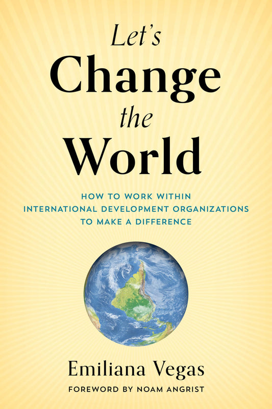 Let's Change the World: How to Work within International Development Organizations to Make a Difference