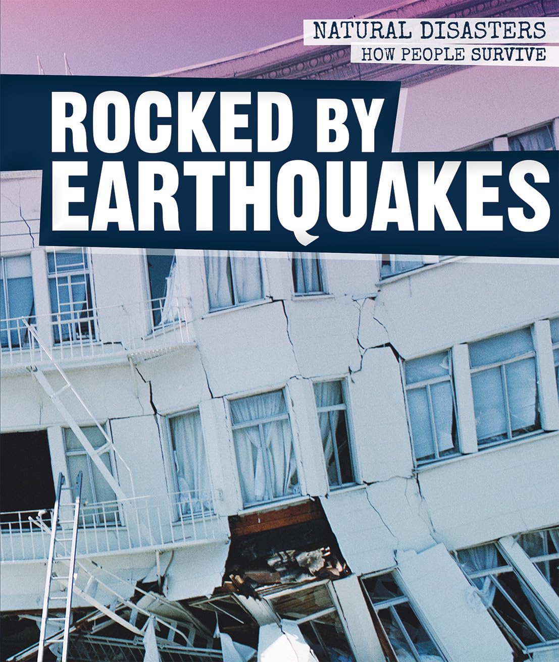 Rocked by Earthquakes (Natural Disasters: How People Survive)